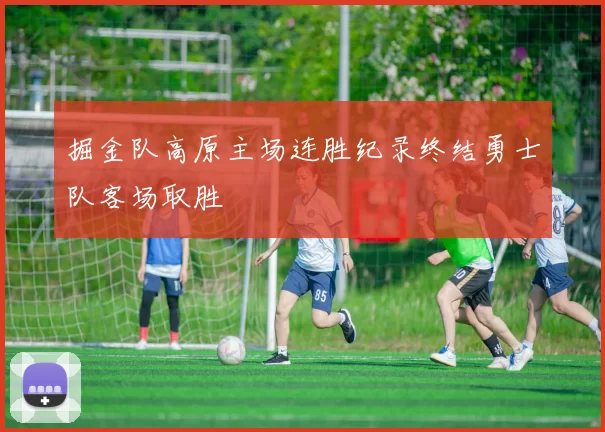 掘金队高原主场连胜纪录终结勇士队客场取胜