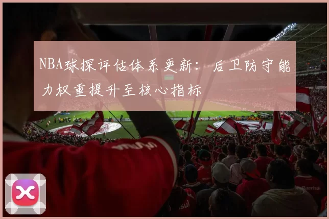 NBA球探评估体系更新：后卫防守能力权重提升至核心指标