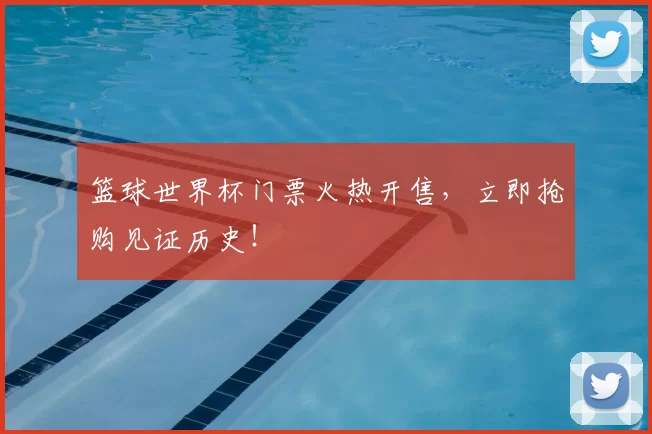 篮球世界杯门票火热开售，立即抢购见证历史！