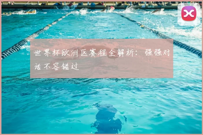 世界杯欧洲区赛程全解析:强强对话不容错过