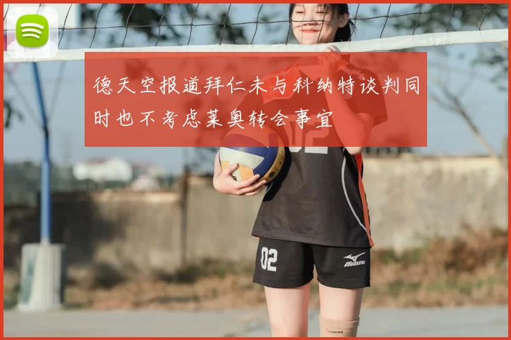 德天空报道拜仁未与科纳特谈判同时也不考虑莱奥转会事宜