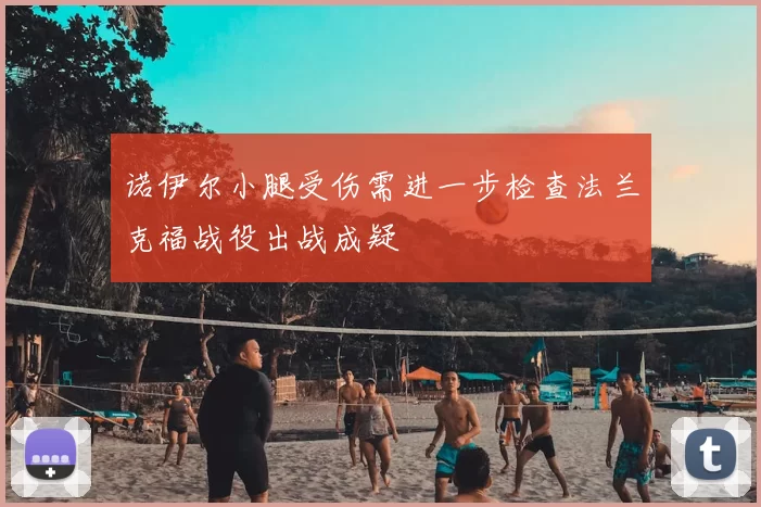 诺伊尔小腿受伤需进一步检查法兰克福战役出战成疑