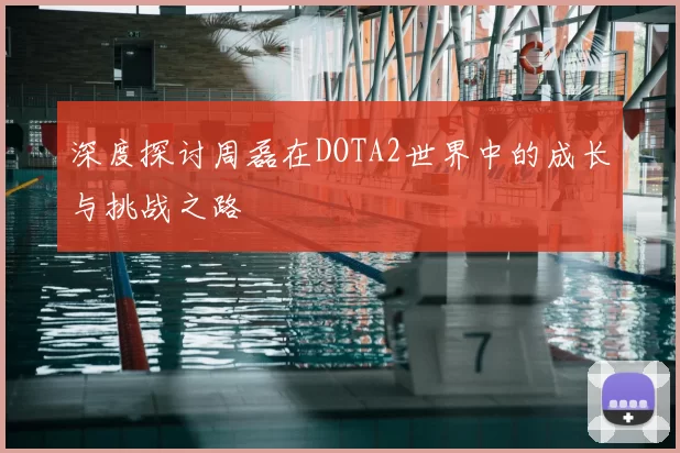 深度探讨周磊在DOTA2世界中的成长与挑战之路