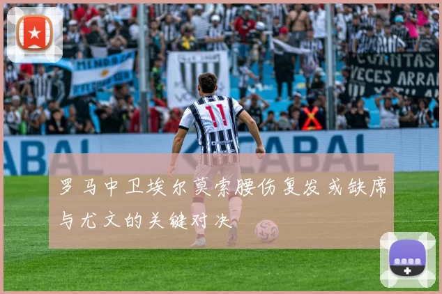 罗马中卫埃尔莫索腰伤复发或缺席与尤文的关键对决