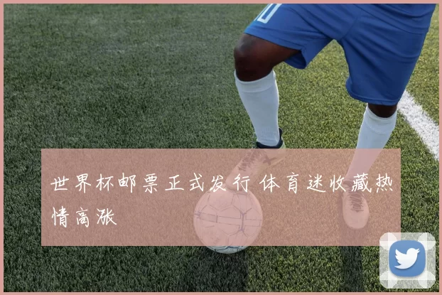世界杯邮票正式发行 体育迷收藏热情高涨