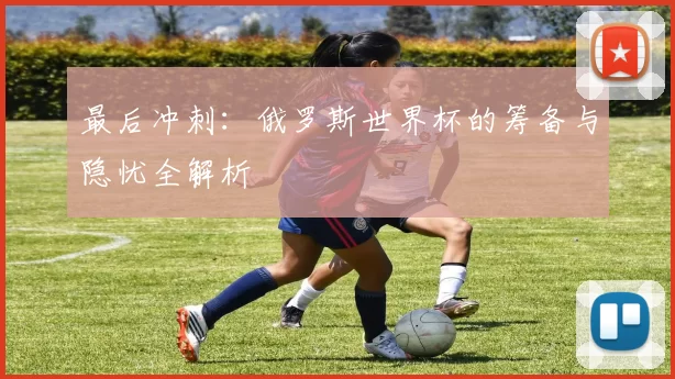 最后冲刺：俄罗斯世界杯的筹备与隐忧全解析