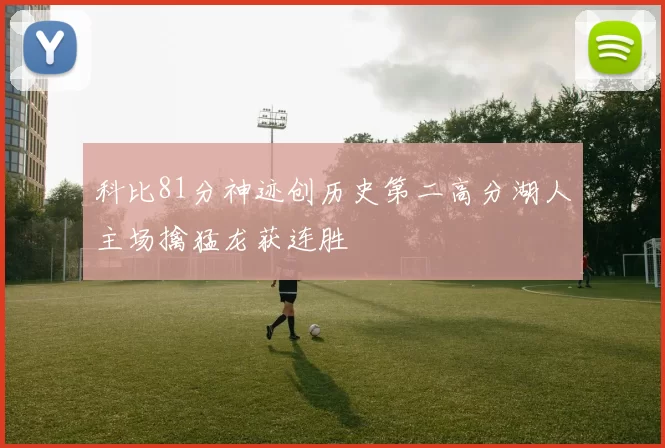 科比81分神迹创历史第二高分湖人主场擒猛龙获连胜