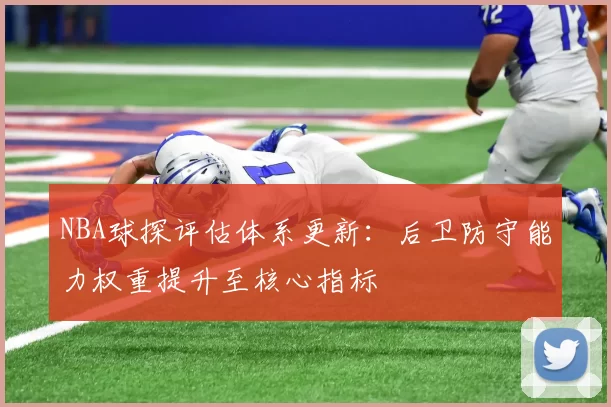 NBA球探评估体系更新：后卫防守能力权重提升至核心指标