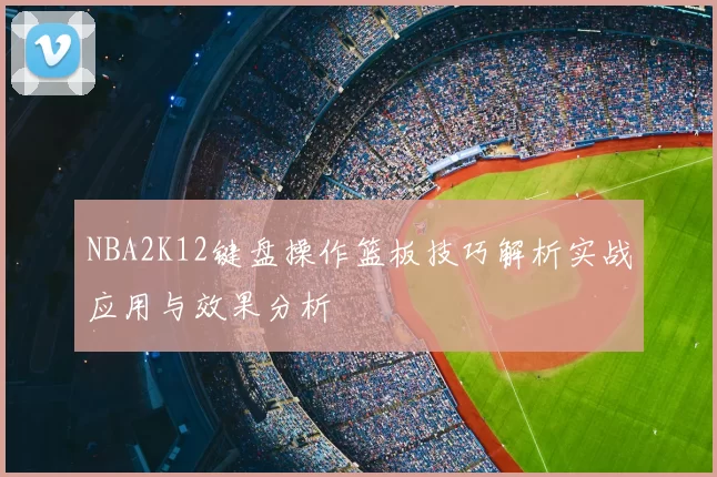 NBA2K12键盘操作篮板技巧解析实战应用与效果分析