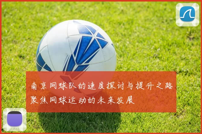 南京网球队的速度探讨与提升之路聚焦网球运动的未来发展
