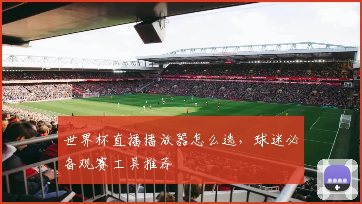 世界杯直播播放器怎么选,球迷必备观赛工具推荐