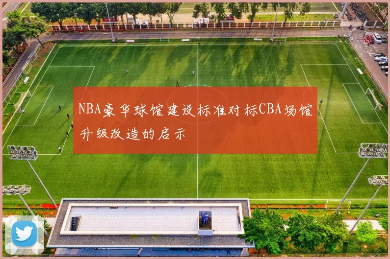 NBA豪华球馆建设标准对标CBA场馆升级改造的启示