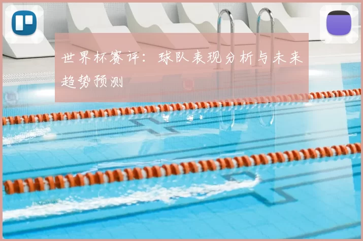 世界杯赛评：球队表现分析与未来趋势预测