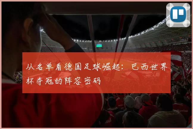 从名单看德国足球崛起：巴西世界杯夺冠的阵容密码