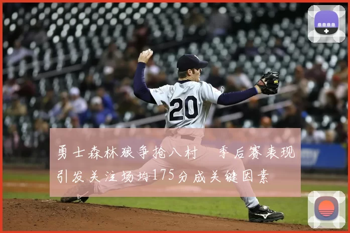 勇士森林狼争抢八村塁季后赛表现引发关注场均175分成关键因素