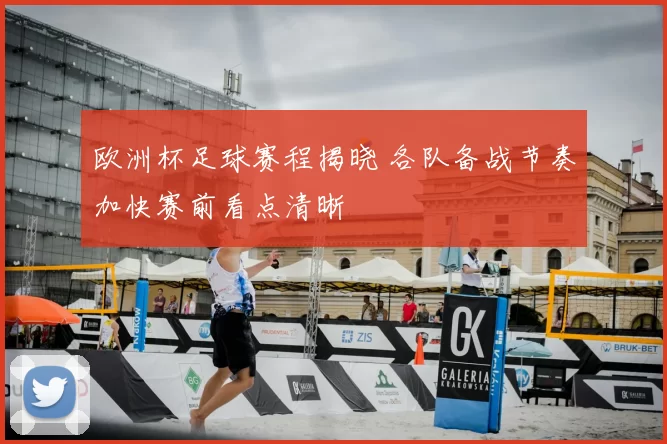 欧洲杯足球赛程揭晓 各队备战节奏加快赛前看点清晰