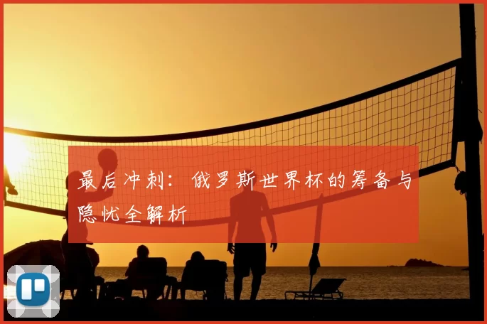 最后冲刺：俄罗斯世界杯的筹备与隐忧全解析