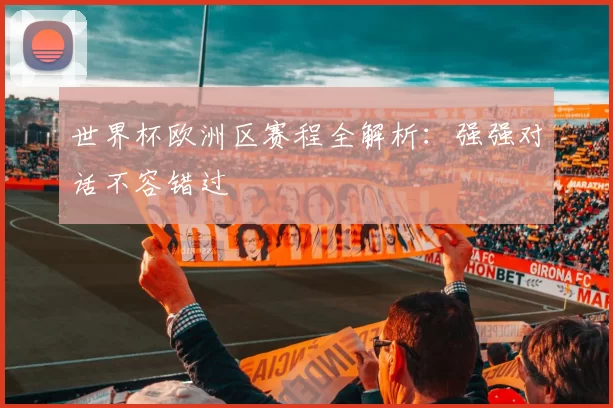 世界杯欧洲区赛程全解析：强强对话不容错过