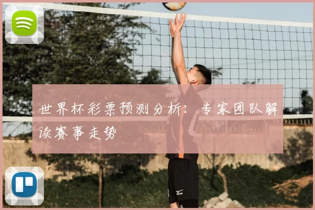 世界杯彩票预测分析:专家团队解读赛事走势