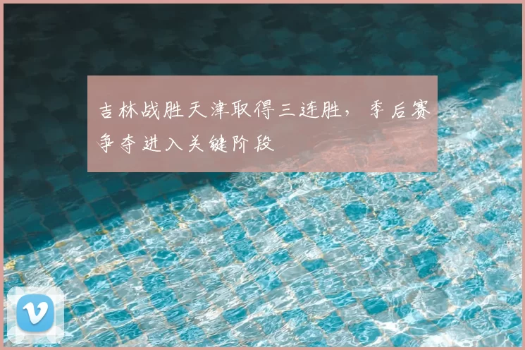 吉林战胜天津取得三连胜，季后赛争夺进入关键阶段