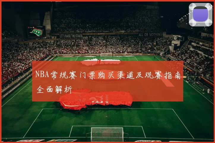 NBA常规赛门票购买渠道及观赛指南全面解析