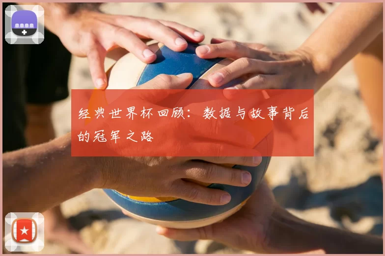 经典世界杯回顾：数据与故事背后的冠军之路