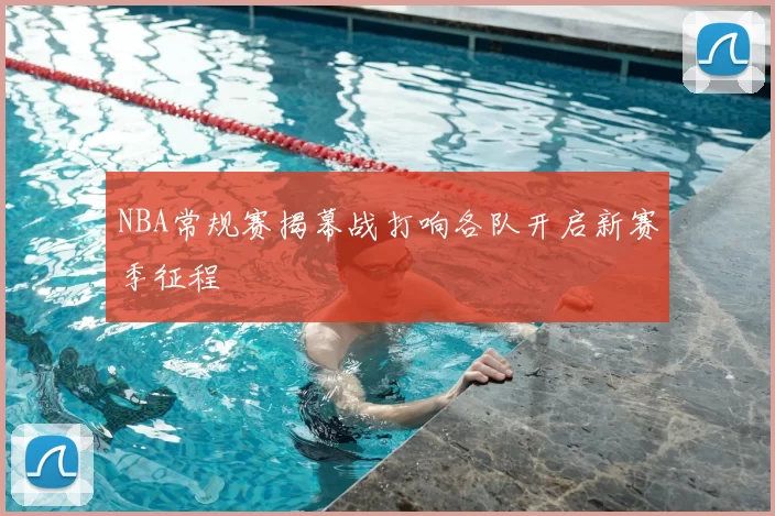 NBA常规赛揭幕战打响各队开启新赛季征程