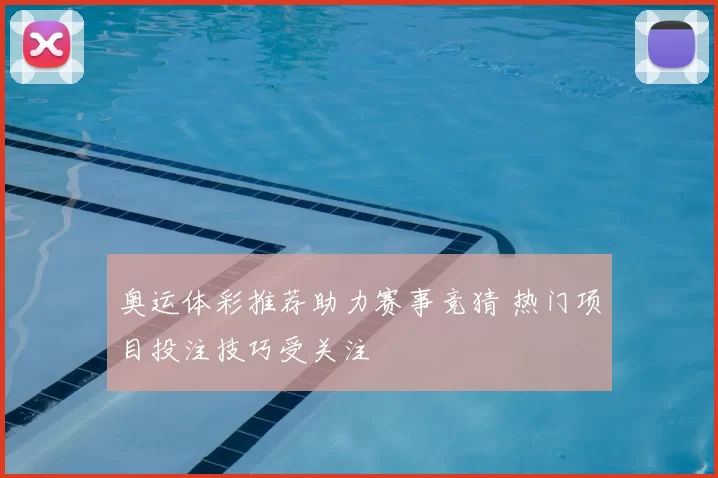 奥运体彩推荐助力赛事竞猜 热门项目投注技巧受关注