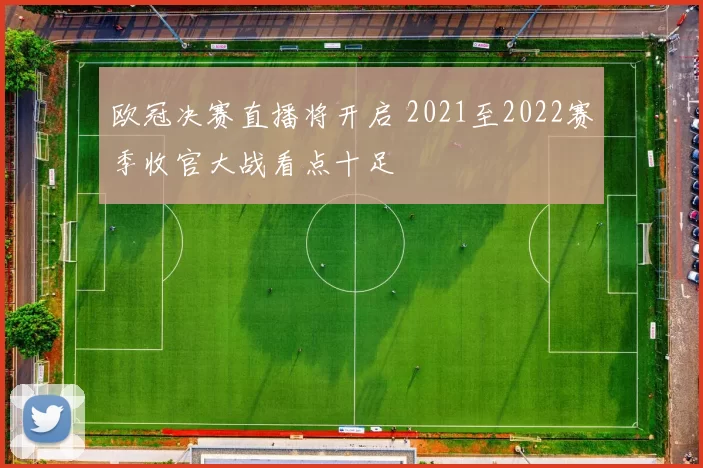欧冠决赛直播将开启 2021至2022赛季收官大战看点十足