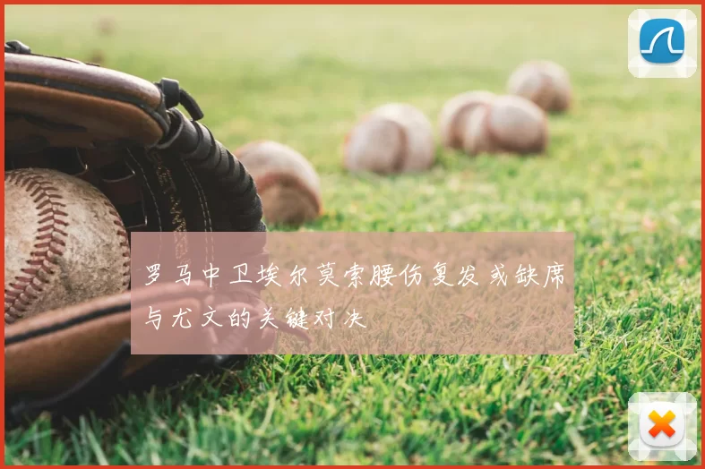 罗马中卫埃尔莫索腰伤复发或缺席与尤文的关键对决