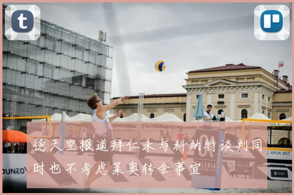 德天空报道拜仁未与科纳特谈判同时也不考虑莱奥转会事宜