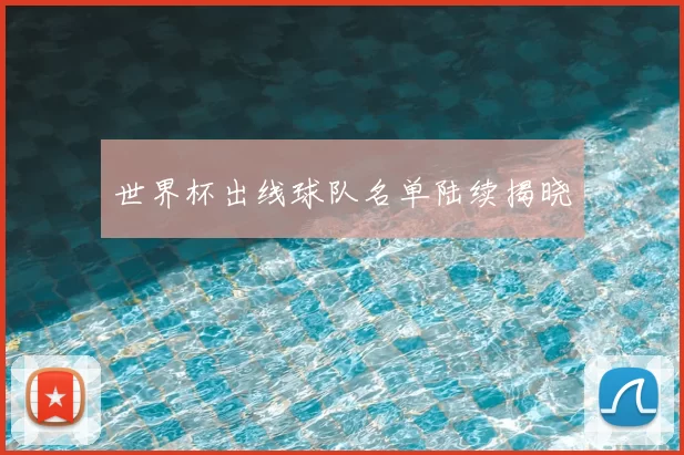 世界杯出线球队名单陆续揭晓