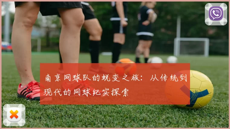 南京网球队的蜕变之旅：从传统到现代的网球纪实探索