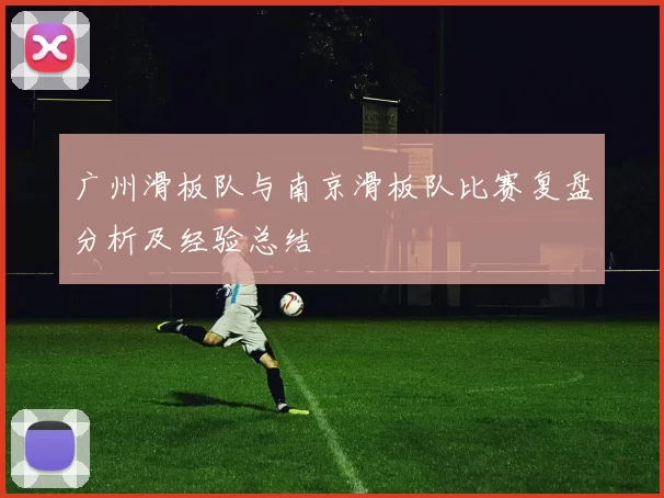 广州滑板队与南京滑板队比赛复盘分析及经验总结