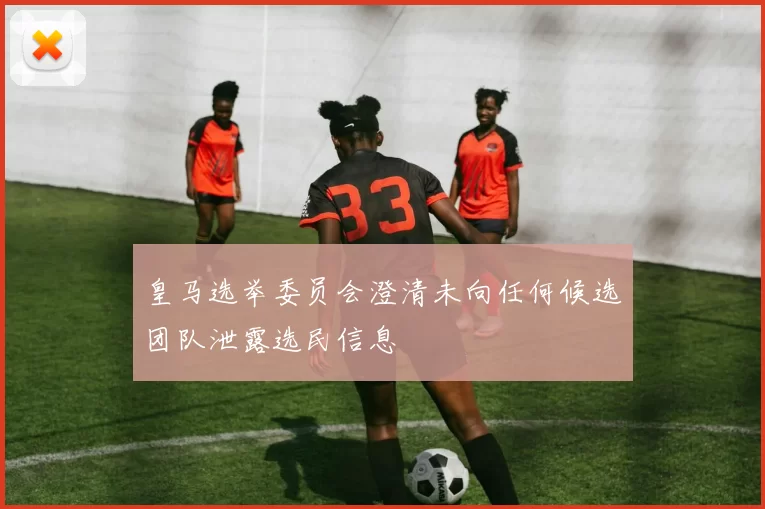 皇马选举委员会澄清未向任何候选团队泄露选民信息