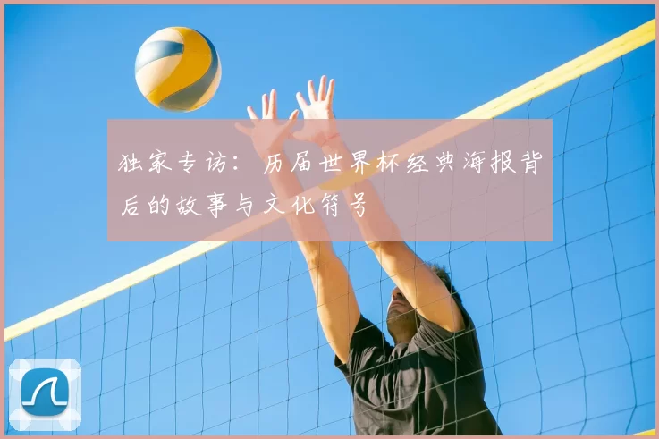 独家专访：历届世界杯经典海报背后的故事与文化符号