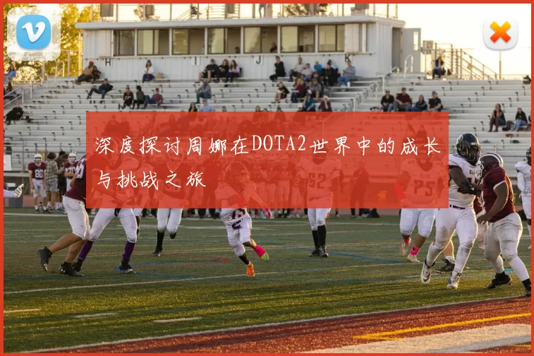 深度探讨周娜在DOTA2世界中的成长与挑战之旅