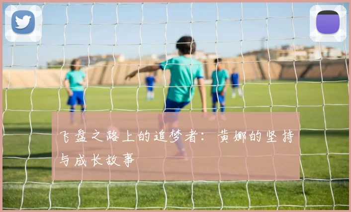 飞盘之路上的追梦者：黄娜的坚持与成长故事