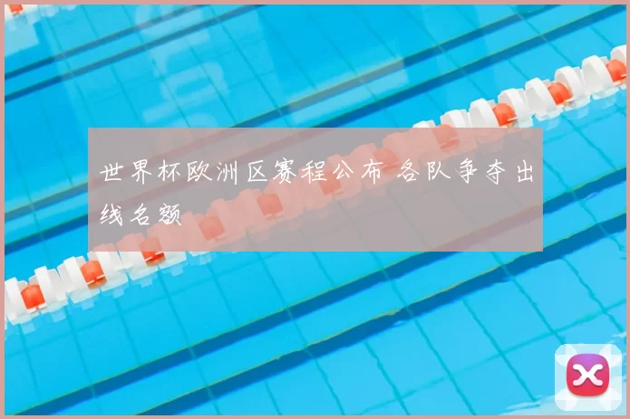 世界杯欧洲区赛程公布 各队争夺出线名额