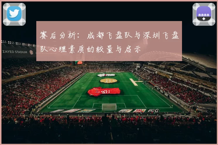 赛后分析:成都飞盘队与深圳飞盘队心理素质的较量与启示