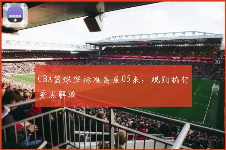 CBA篮球架标准高度05米,规则执行要点解读