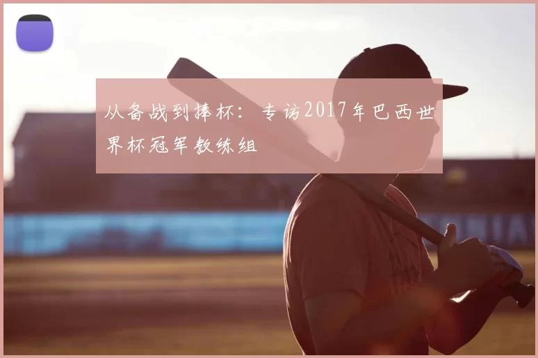 从备战到捧杯:专访2017年巴西世界杯冠军教练组