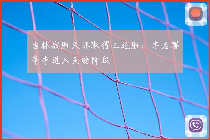 吉林战胜天津取得三连胜，季后赛争夺进入关键阶段