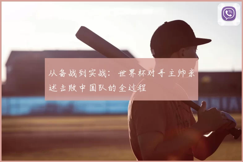 从备战到实战：世界杯对手主帅亲述击败中国队的全过程