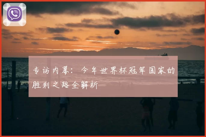 专访内幕:今年世界杯冠军国家的胜利之路全解析