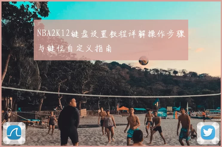 NBA2K12键盘设置教程详解操作步骤与键位自定义指南