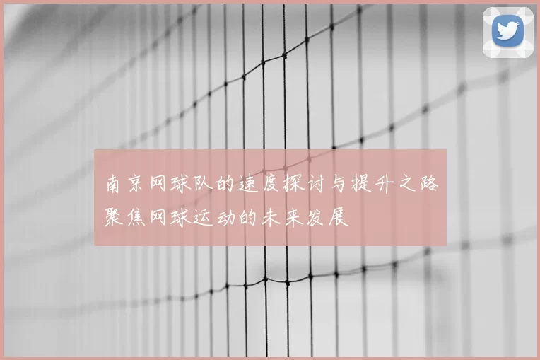 南京网球队的速度探讨与提升之路聚焦网球运动的未来发展