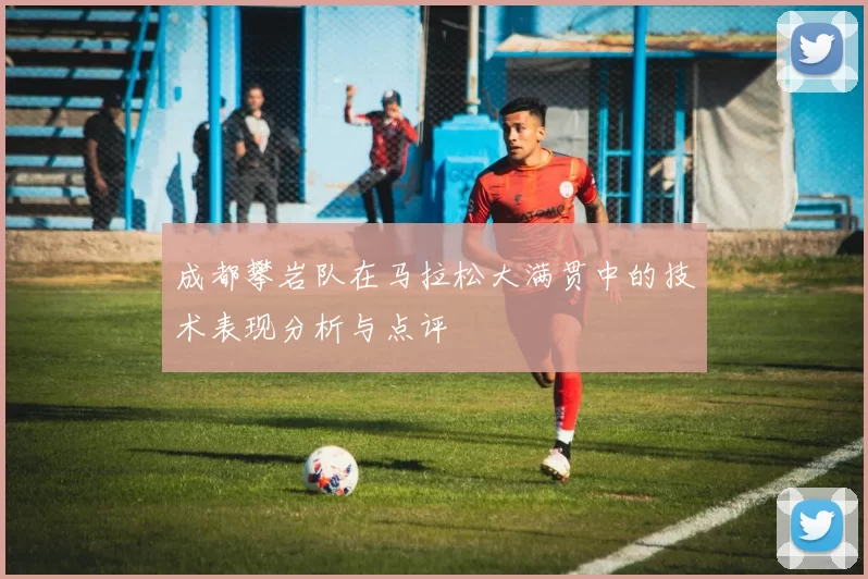 成都攀岩队在马拉松大满贯中的技术表现分析与点评