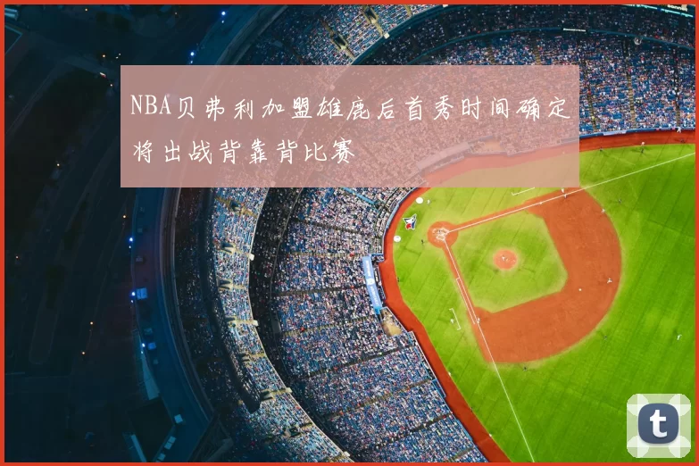 NBA贝弗利加盟雄鹿后首秀时间确定将出战背靠背比赛