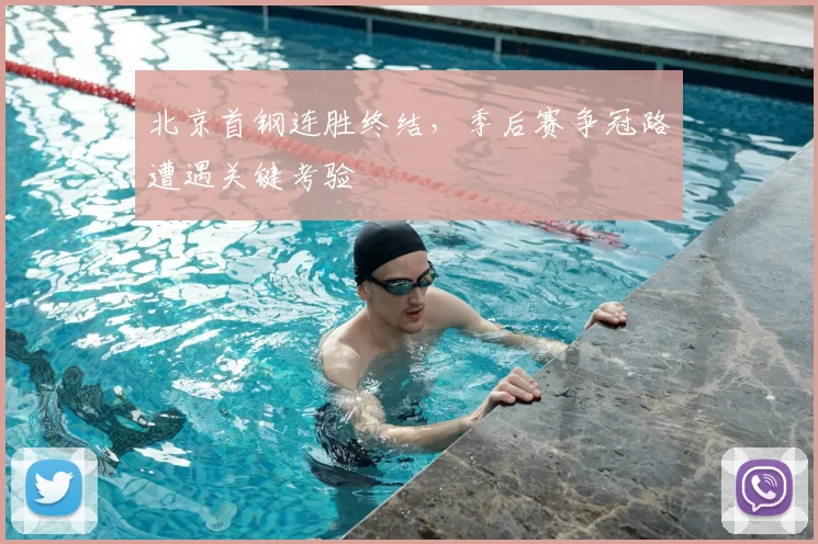 北京首钢连胜终结,季后赛争冠路遭遇关键考验